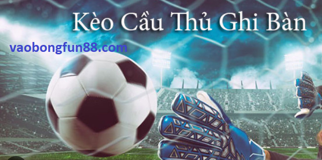 Mẹo Cá Cược Kèo Cầu Thủ Ghi Bàn